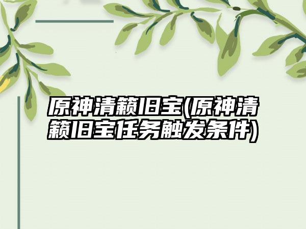 原神清籁旧宝(原神清籁旧宝任务触发条件)