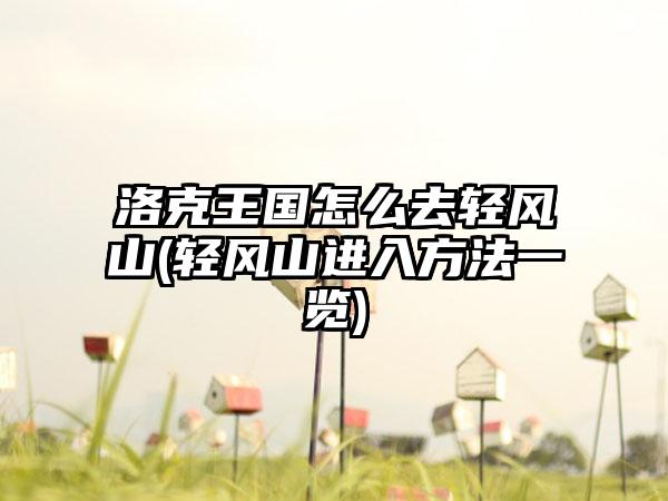 洛克王国怎么去轻风山(轻风山进入方法一览)