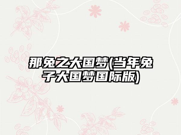 那兔之大国梦(当年兔子大国梦国际版)