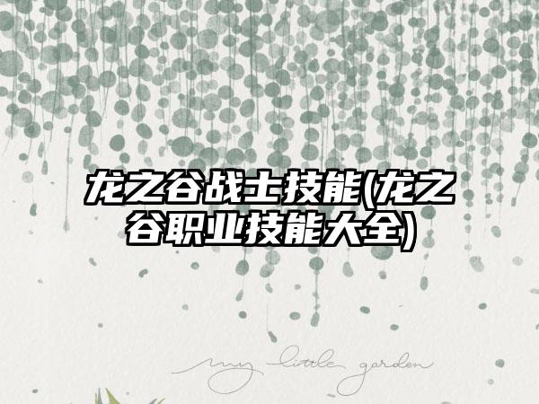 龙之谷战士技能(龙之谷职业技能大全)