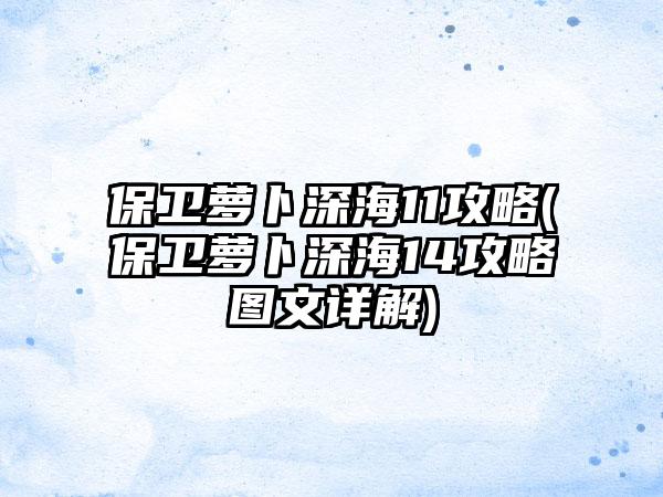 保卫萝卜深海11攻略(保卫萝卜深海14攻略图文详解)
