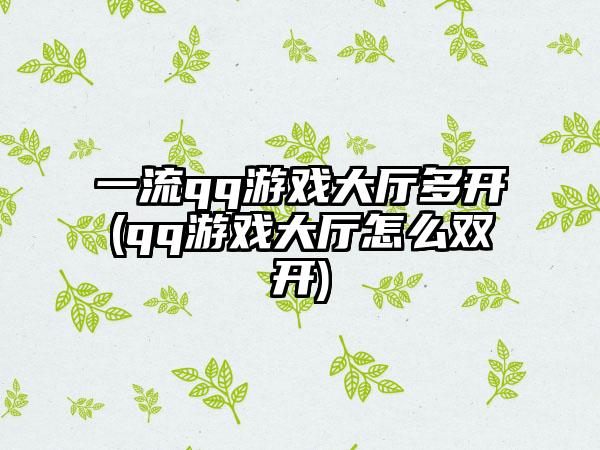 一流qq游戏大厅多开(qq游戏大厅怎么双开)