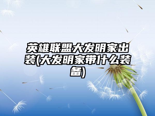 英雄联盟大发明家出装(大发明家带什么装备)
