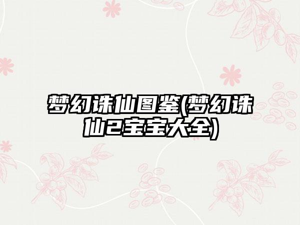 梦幻诛仙图鉴(梦幻诛仙2宝宝大全)