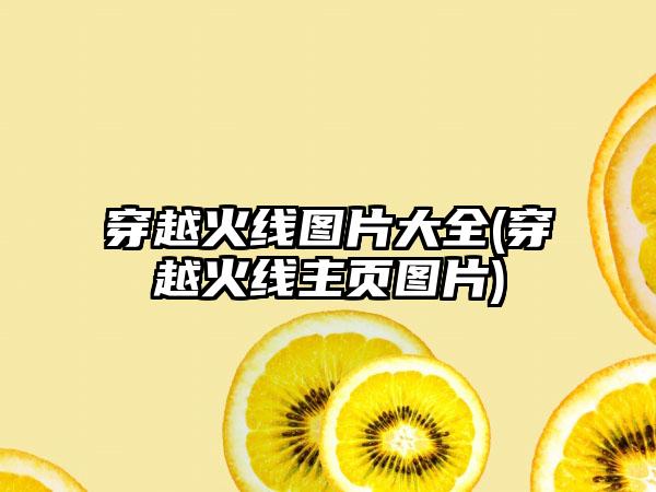 穿越火线图片大全(穿越火线主页图片)