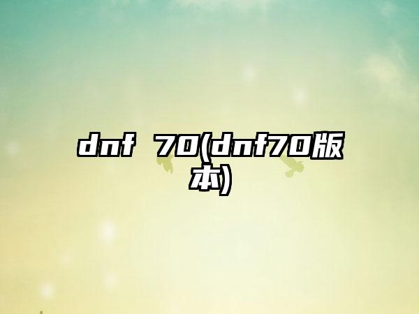 dnf 70(dnf70版本)