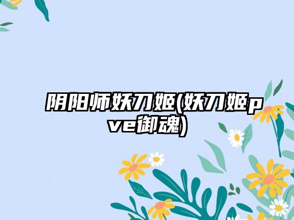 阴阳师妖刀姬(妖刀姬pve御魂)