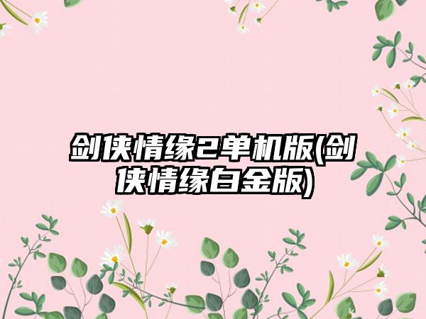 剑侠情缘2单机版(剑侠情缘白金版)