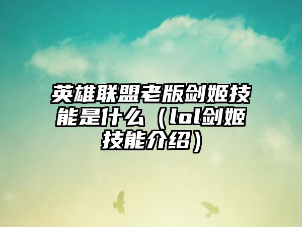 英雄联盟老版剑姬技能是什么（lol剑姬技能介绍）