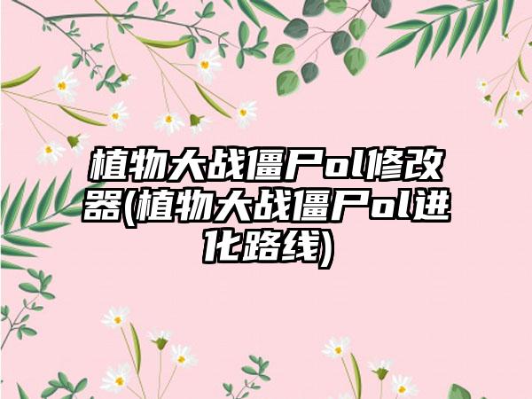 植物大战僵尸ol修改器(植物大战僵尸ol进化路线)