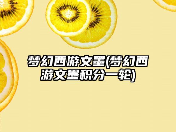梦幻西游文墨(梦幻西游文墨积分一轮)