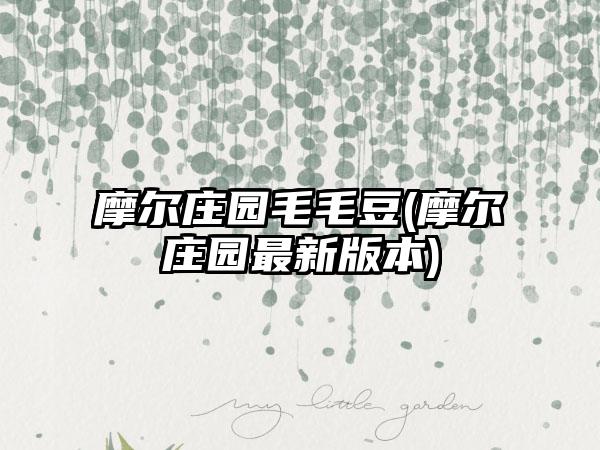 摩尔庄园毛毛豆(摩尔庄园最新版本)