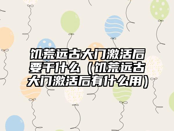 饥荒远古大门激活后要干什么（饥荒远古大门激活后有什么用）