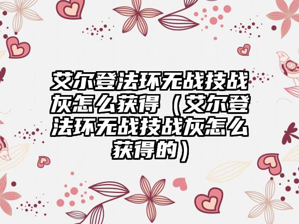 艾尔登法环无战技战灰怎么获得（艾尔登法环无战技战灰怎么获得的）