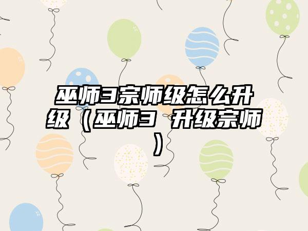 巫师3宗师级怎么升级（巫师3 升级宗师）