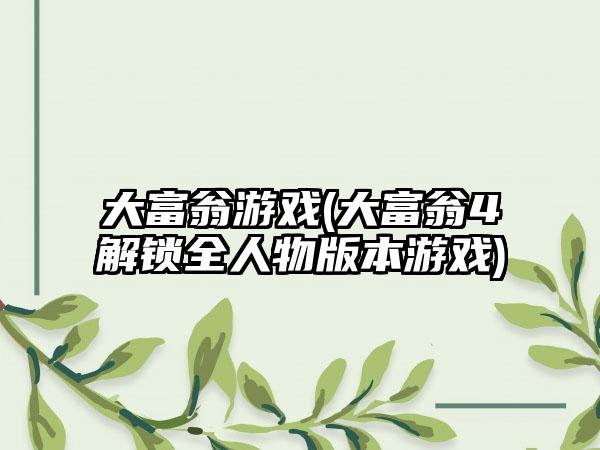 大富翁游戏(大富翁4解锁全人物版本游戏)
