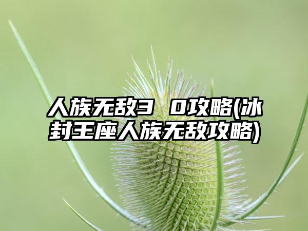 人族无敌3 0攻略(冰封王座人族无敌攻略)