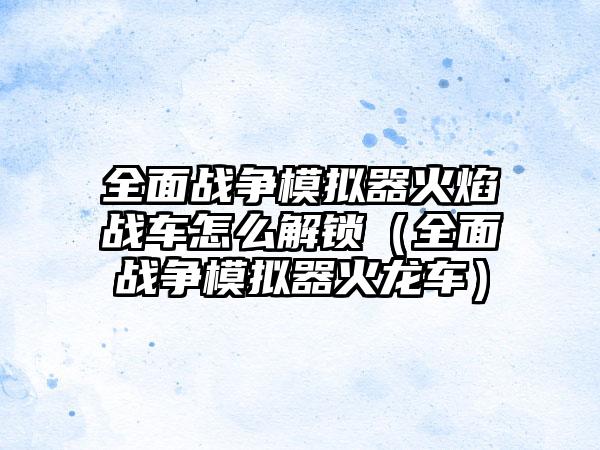 全面战争模拟器火焰战车怎么解锁（全面战争模拟器火龙车）