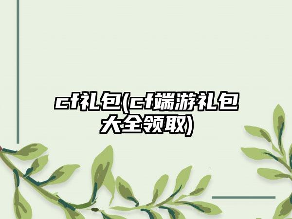 cf礼包(cf端游礼包大全领取)