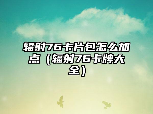 辐射76卡片包怎么加点（辐射76卡牌大全）