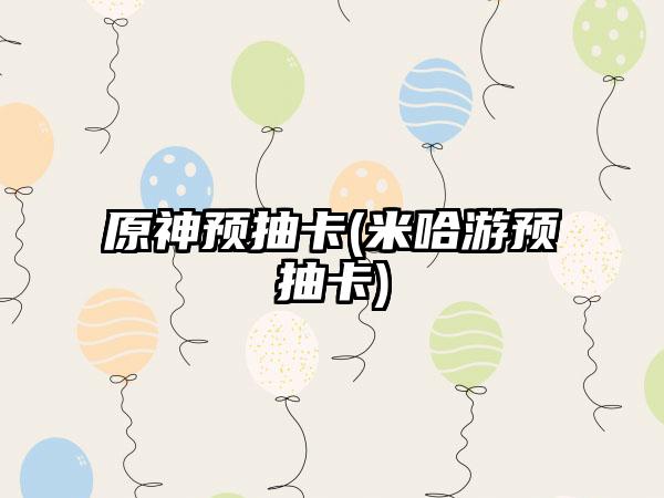 原神预抽卡(米哈游预抽卡)