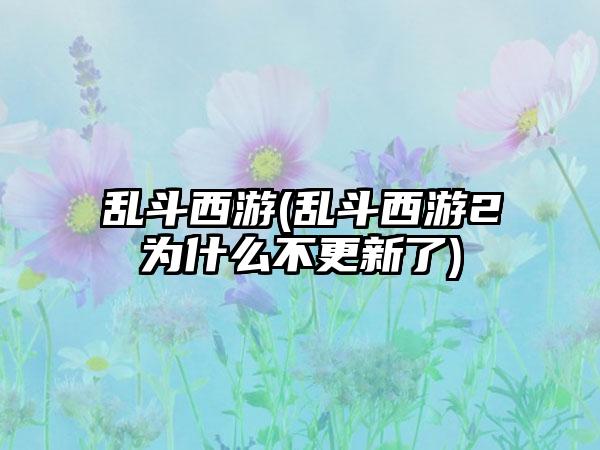 乱斗西游(乱斗西游2为什么不更新了)