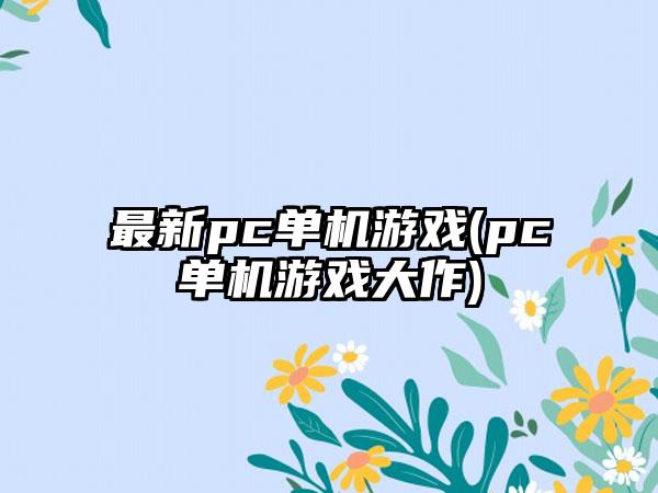 最新pc单机游戏(pc单机游戏大作)