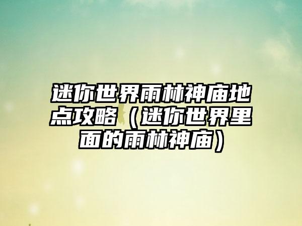 迷你世界雨林神庙地点攻略（迷你世界里面的雨林神庙）