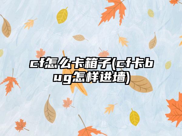 cf怎么卡箱子(cf卡bug怎样进墙)