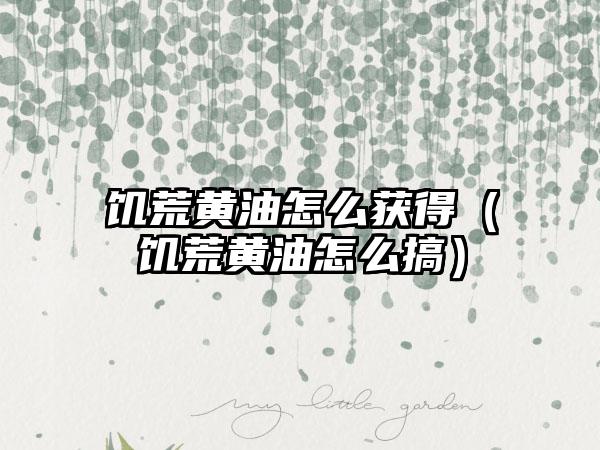 饥荒黄油怎么获得（饥荒黄油怎么搞）