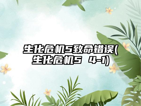 生化危机5致命错误(生化危机5 4-1)