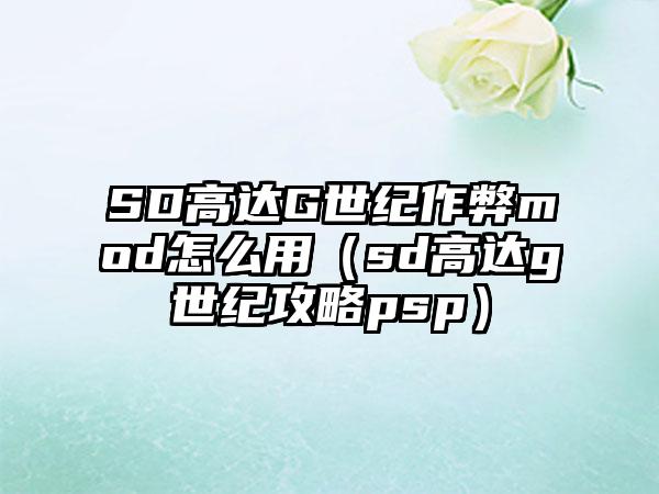 SD高达G世纪作弊mod怎么用（sd高达g世纪攻略psp）