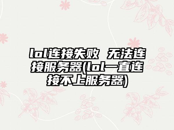 lol连接失败 无法连接服务器(lol一直连接不上服务器)