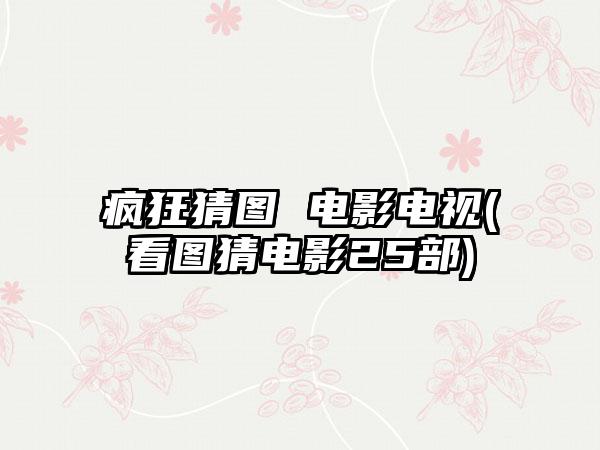 疯狂猜图 电影电视(看图猜电影25部)