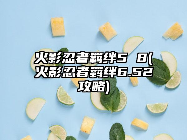 火影忍者羁绊5 8(火影忍者羁绊6.52攻略)