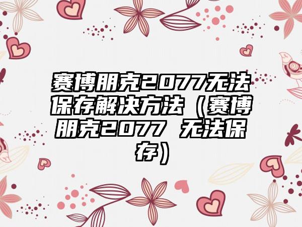 赛博朋克2077无法保存解决方法（赛博朋克2077 无法保存）