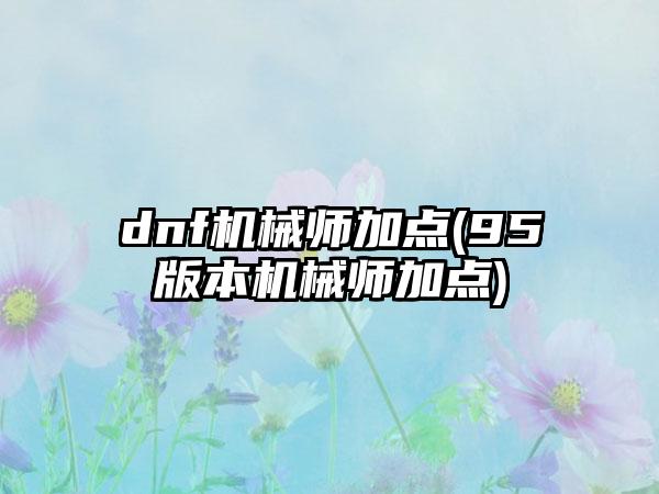 dnf机械师加点(95版本机械师加点)