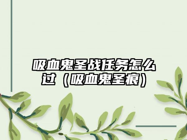 吸血鬼圣战任务怎么过（吸血鬼圣痕）