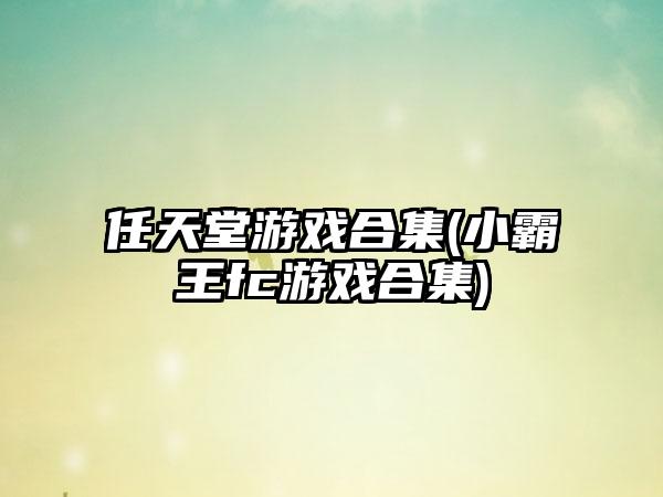 任天堂游戏合集(小霸王fc游戏合集)