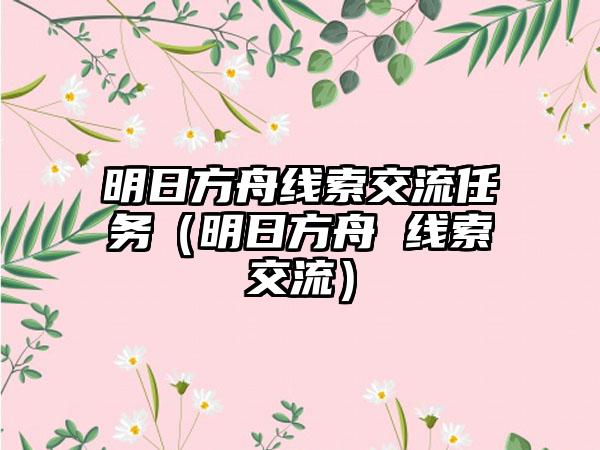 明日方舟线索交流任务（明日方舟 线索交流）