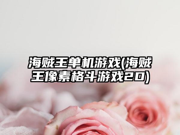 海贼王单机游戏(海贼王像素格斗游戏2D)