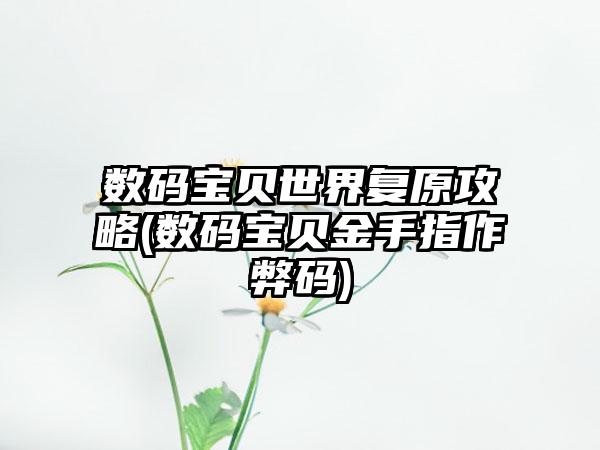数码宝贝世界复原攻略(数码宝贝金手指作弊码)