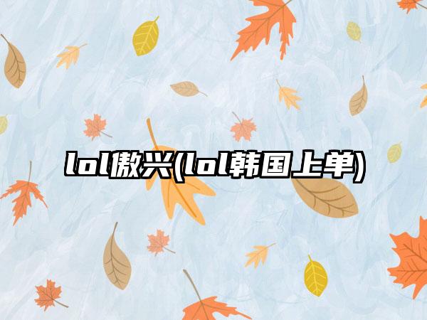 lol傲兴(lol韩国上单)