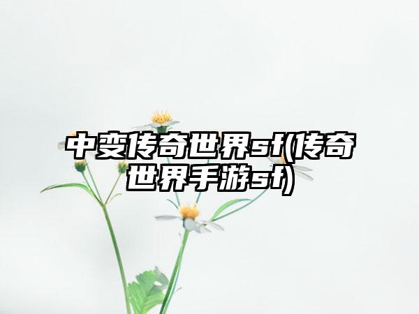 中变传奇世界sf(传奇世界手游sf)