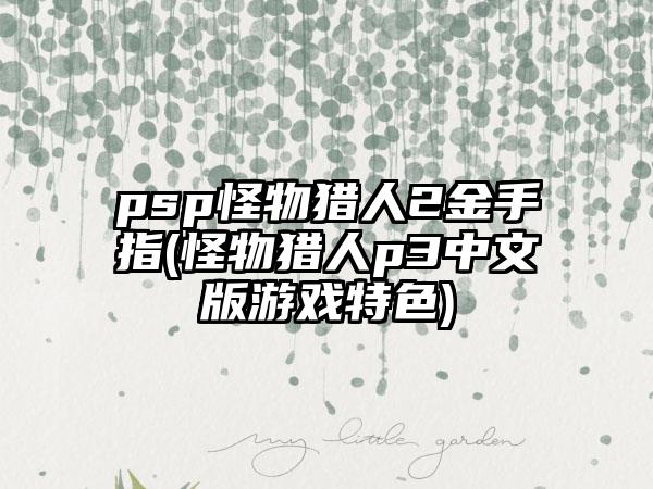 psp怪物猎人2金手指(怪物猎人p3中文版游戏特色)