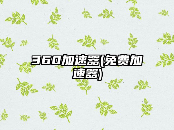 360加速器(免费加速器)