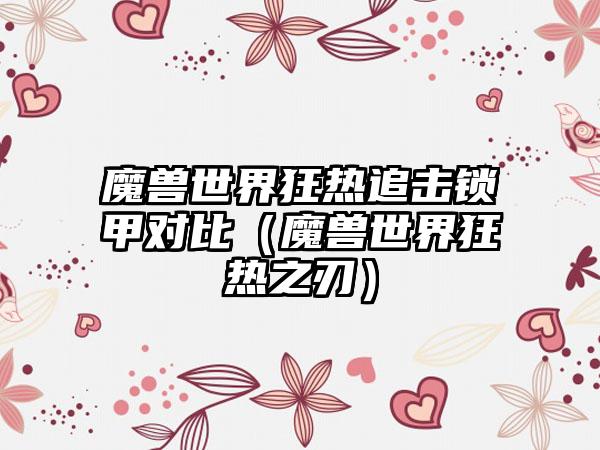 魔兽世界狂热追击锁甲对比（魔兽世界狂热之刃）