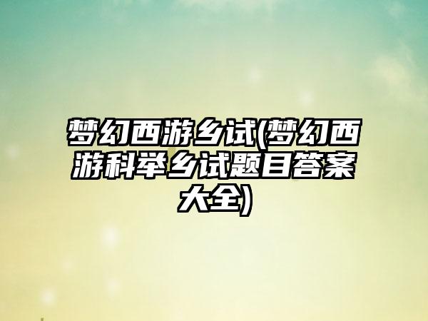 梦幻西游乡试(梦幻西游科举乡试题目答案大全)