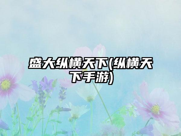 盛大纵横天下(纵横天下手游)