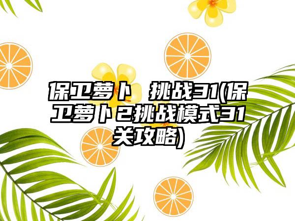 保卫萝卜 挑战31(保卫萝卜2挑战模式31关攻略)